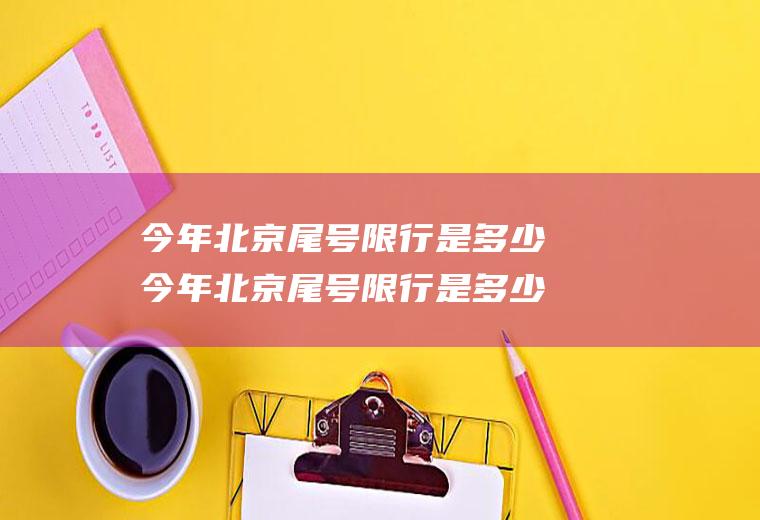 今年北京尾号限行是多少今年北京尾号限行是多少号