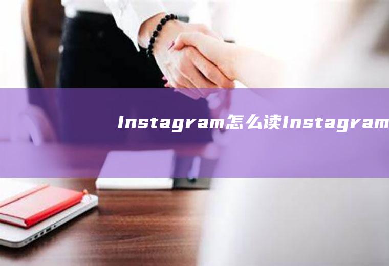 instagram怎么读instagram怎么读中文谐音