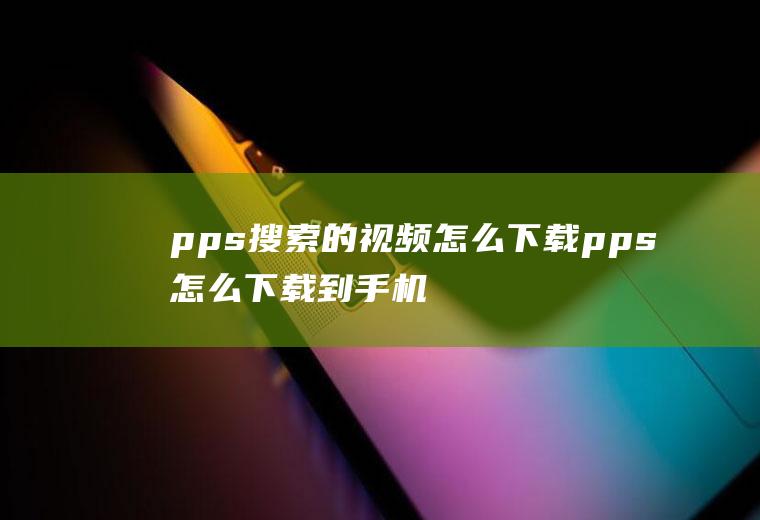 pps搜索的视频怎么下载pps怎么下载到手机