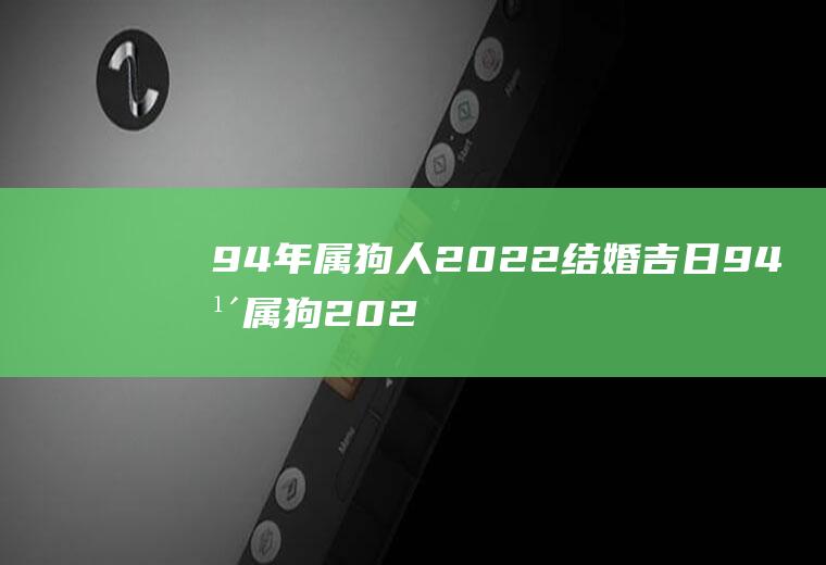 94年属狗人2022结婚吉日94年属狗2022年结婚