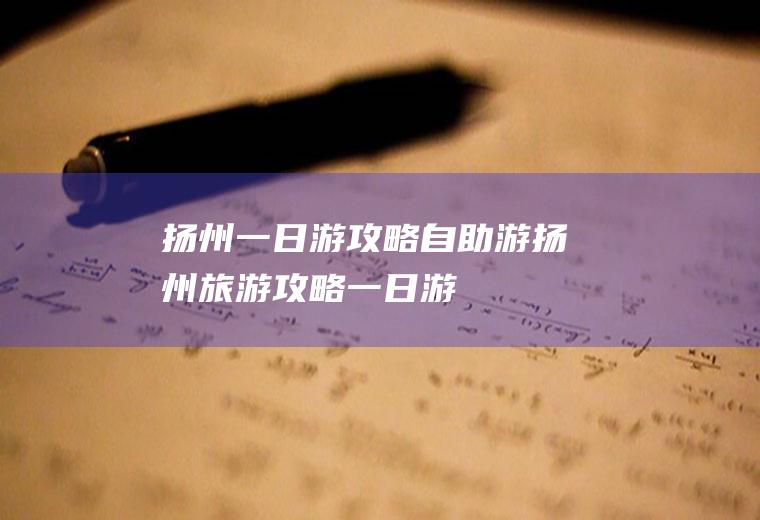 扬州一日游攻略自助游扬州旅游攻略一日游