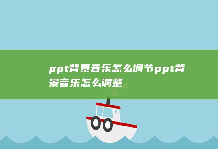 ppt背景音乐怎么调节ppt背景音乐怎么调整