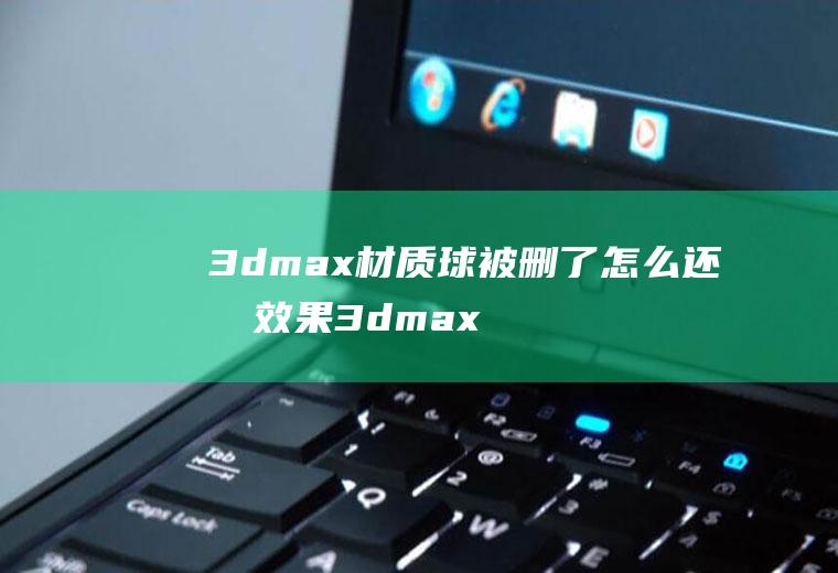 3dmax材质球被删了怎么还有效果3dmax怎么删除