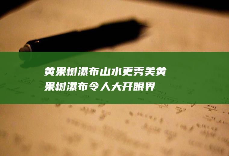 黄果树瀑布山水更秀美黄果树瀑布令人大开眼界