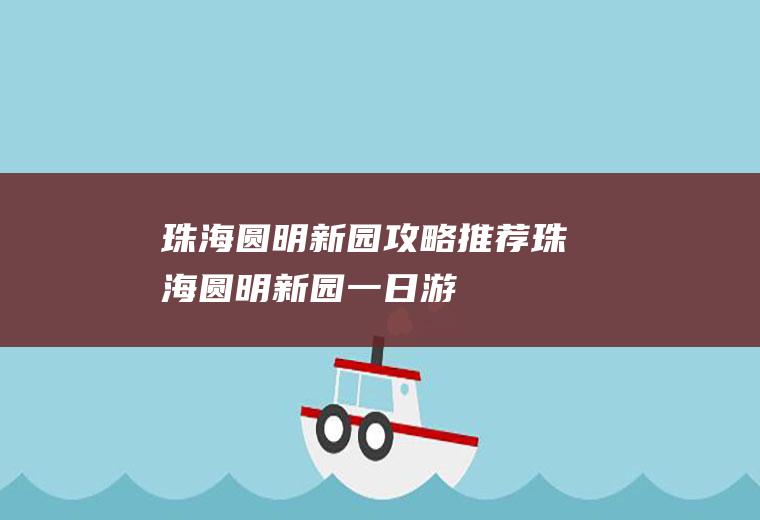 珠海圆明新园攻略推荐珠海圆明新园一日游