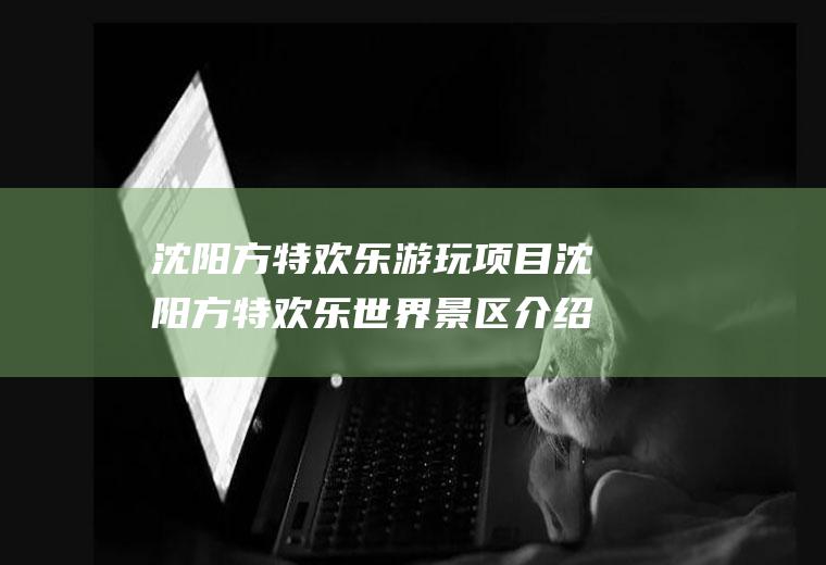 沈阳方特欢乐游玩项目沈阳方特欢乐世界景区介绍