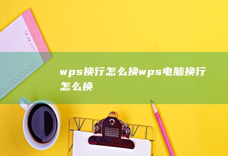 wps换行怎么换wps电脑换行怎么换