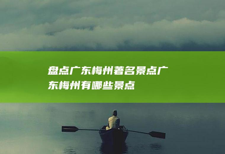 盘点广东梅州著名景点广东梅州有哪些景点