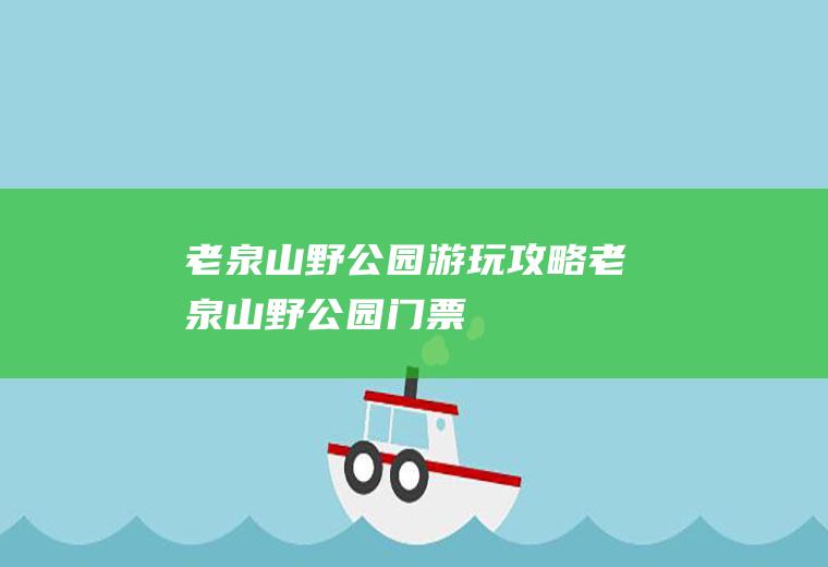 老泉山野公园游玩攻略老泉山野公园门票