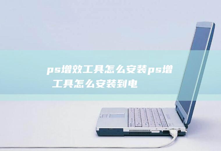 ps增效工具怎么安装ps增效工具怎么安装到电脑