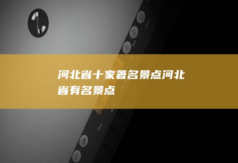 河北省十家著名景点河北省有名景点