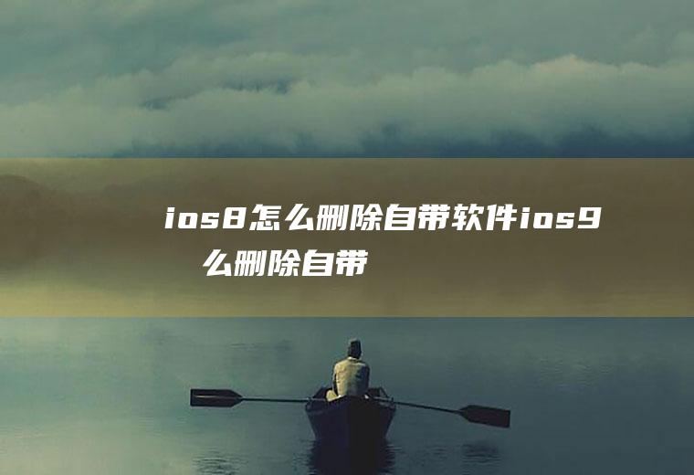 ios8怎么删除自带软件ios9怎么删除自带软件