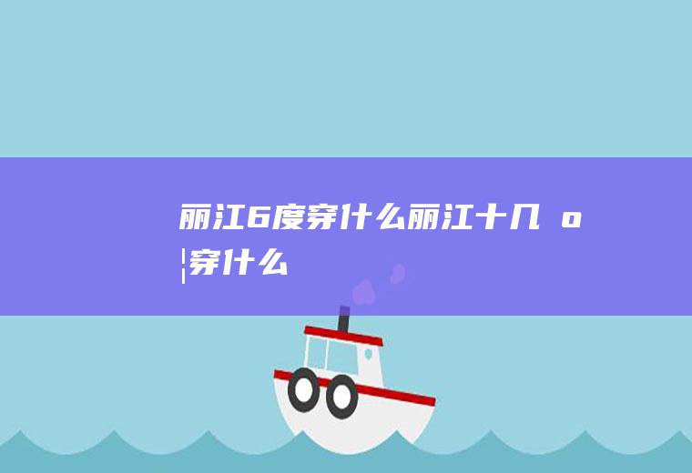 丽江6度穿什么丽江十几度穿什么