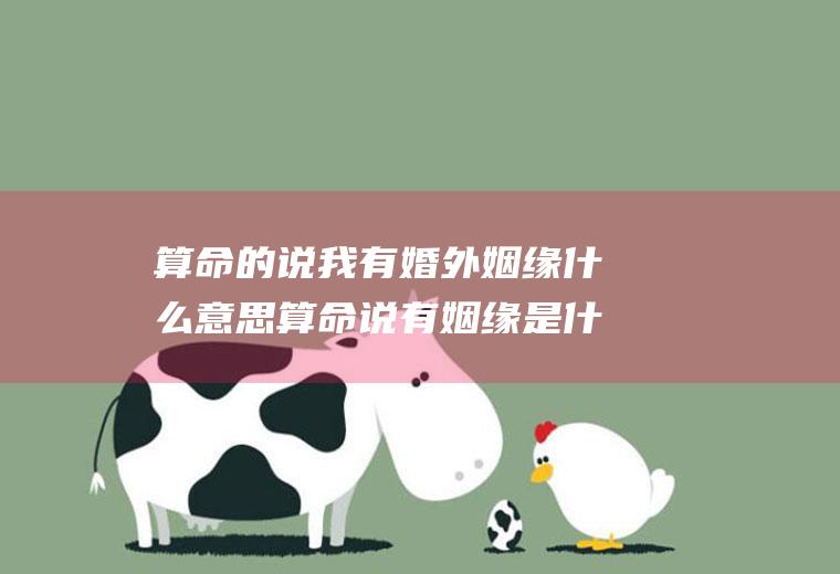 算命的说我有婚外姻缘什么意思算命说有姻缘是什么意思