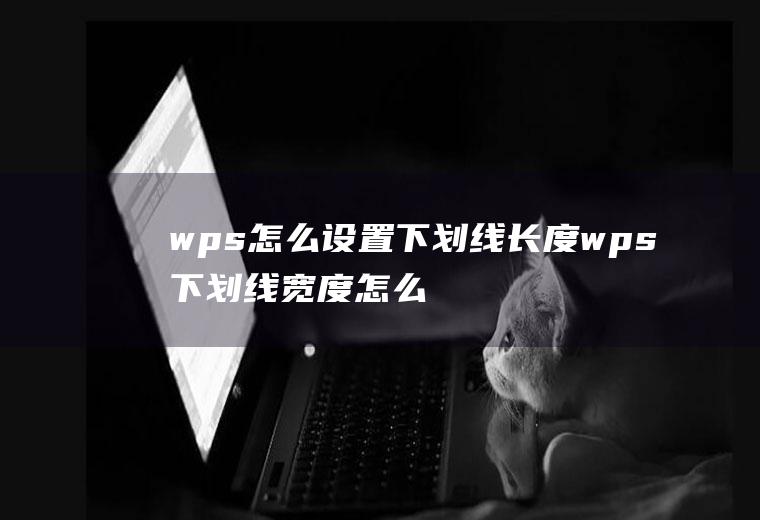 wps怎么设置下划线长度wps下划线宽度怎么设置