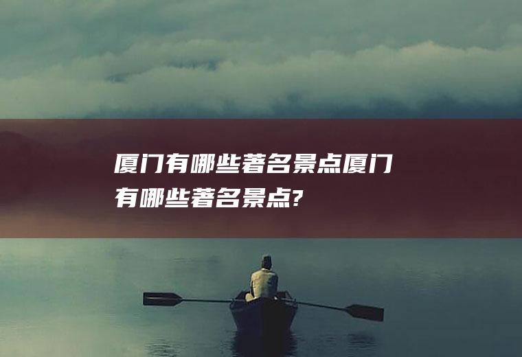 厦门有哪些著名景点厦门有哪些著名景点?