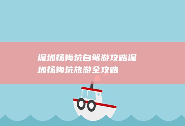 深圳杨梅坑自驾游攻略深圳杨梅坑旅游全攻略