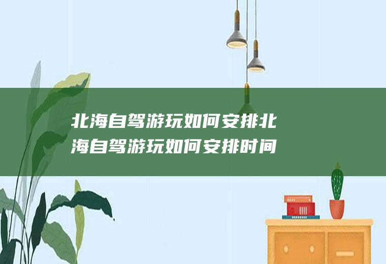 北海自驾游玩如何安排北海自驾游玩如何安排时间