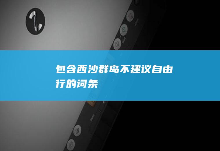 包含西沙群岛不建议自由行的词条