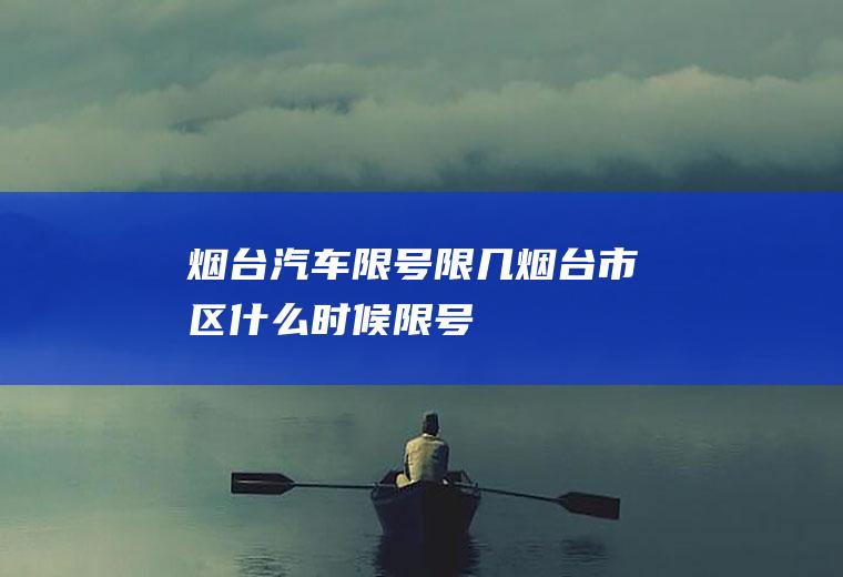 烟台汽车限号限几烟台市区什么时候限号