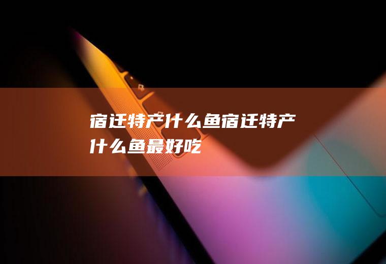 宿迁特产什么鱼宿迁特产什么鱼最好吃