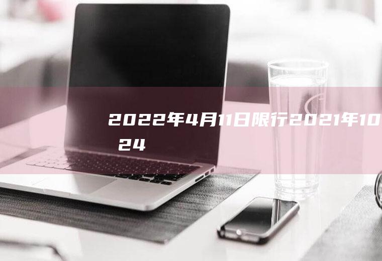 2022年4月11日限行2021年10月24日限行