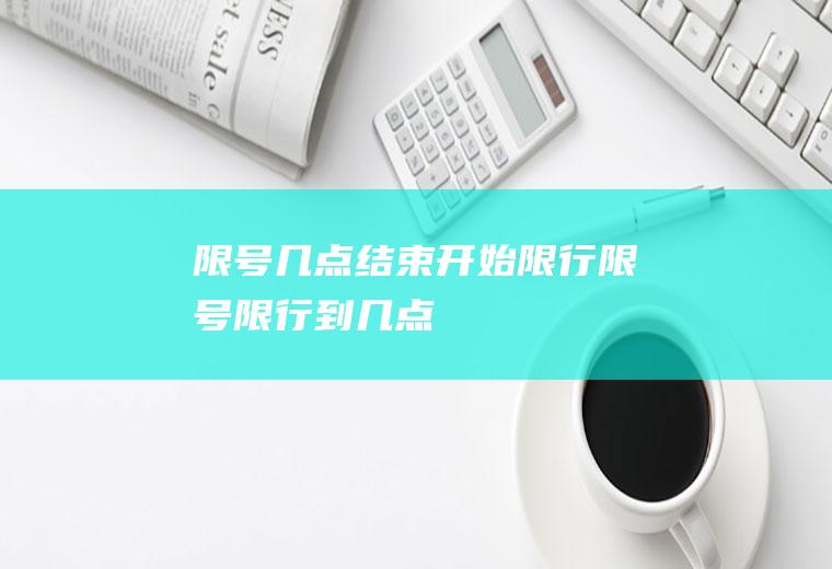 限号几点结束开始限行限号限行到几点