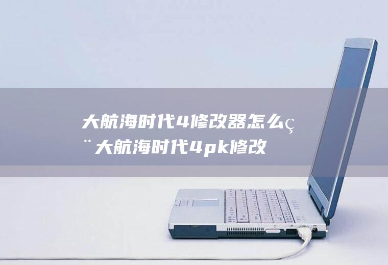 大航海时代4修改器怎么用大航海时代4pk修改器