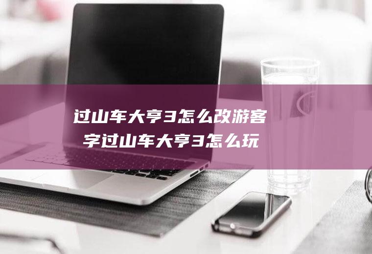 过山车大亨3怎么改游客名字过山车大亨3怎么玩