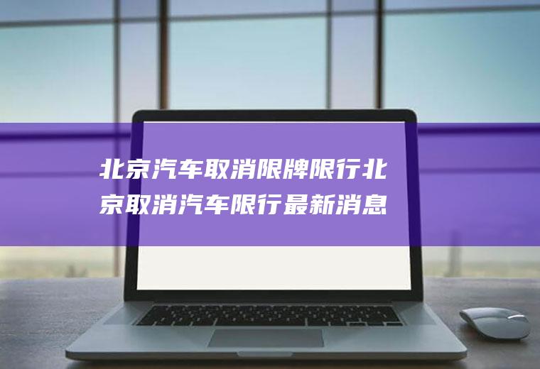 北京汽车取消限牌限行北京取消汽车限行最新消息