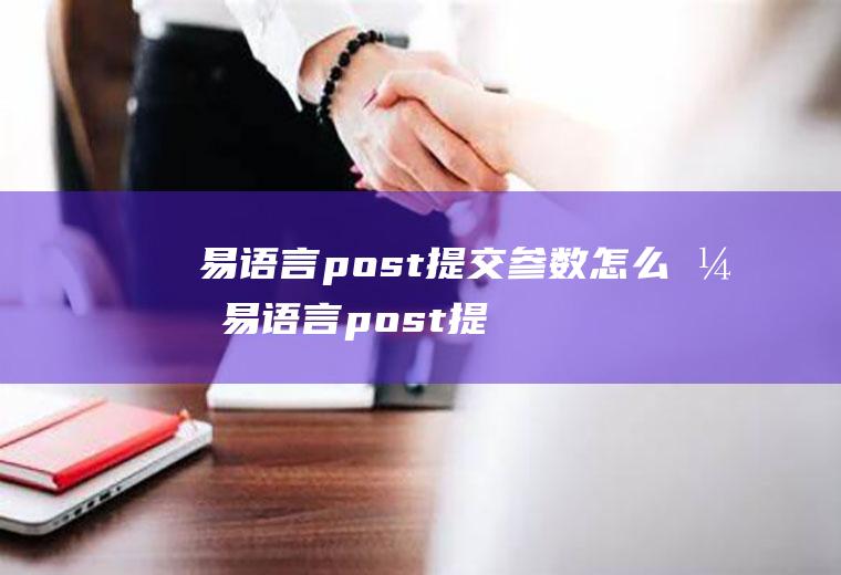 易语言post提交参数怎么弄易语言post提交图片