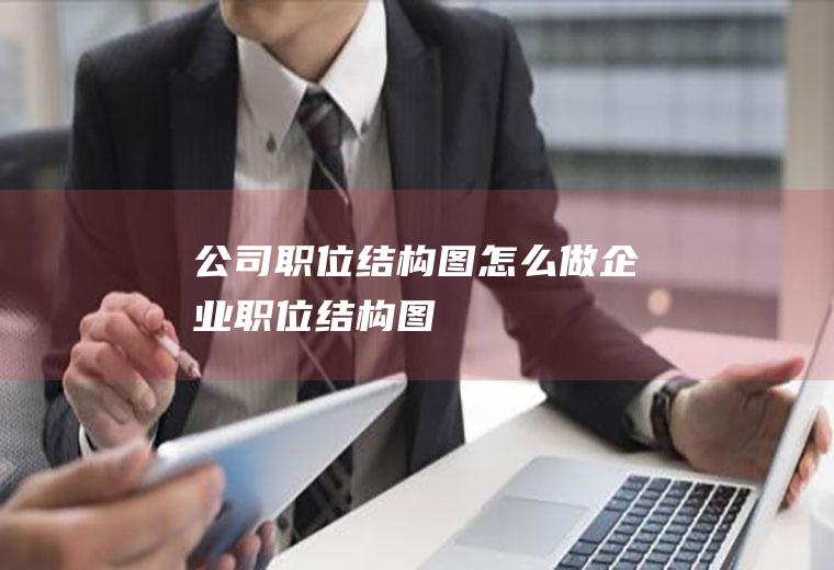 公司职位结构图怎么做企业职位结构图