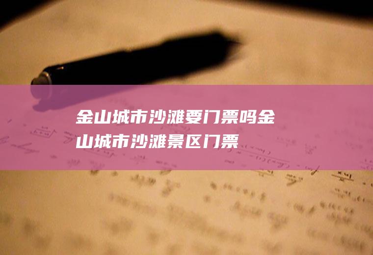 金山城市沙滩要门票吗金山城市沙滩景区门票