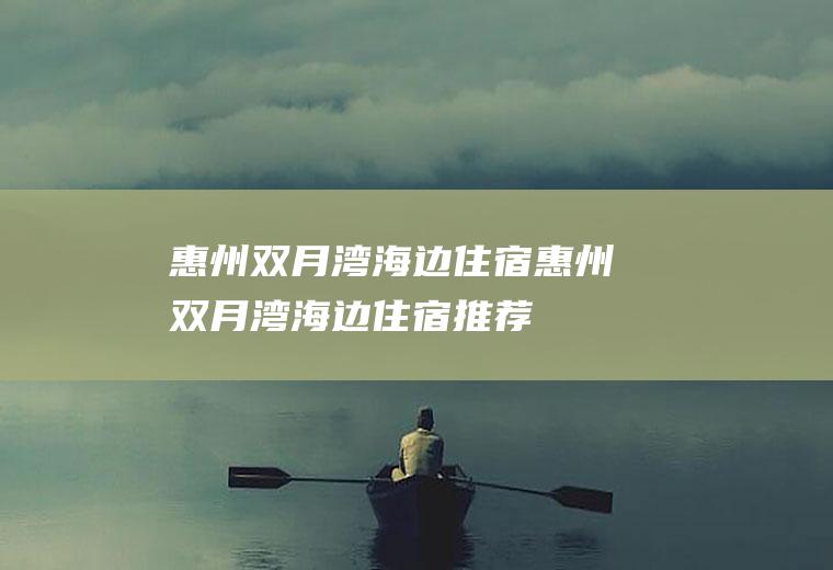 惠州双月湾海边住宿惠州双月湾海边住宿推荐