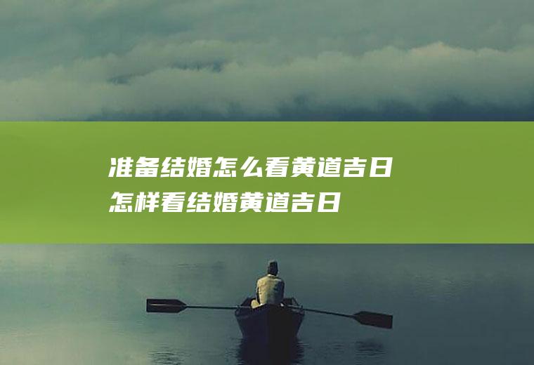 准备结婚怎么看黄道吉日怎样看结婚黄道吉日