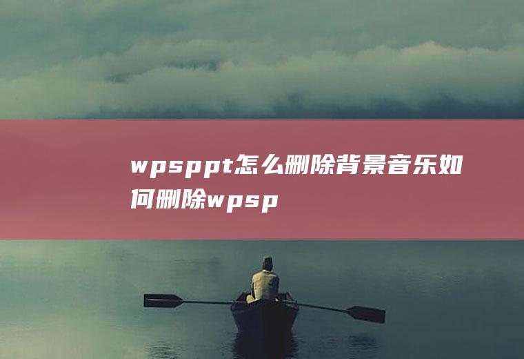 wpsppt怎么删除背景音乐如何删除wpsppt背景音乐