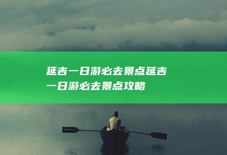 延吉一日游必去景点延吉一日游必去景点攻略