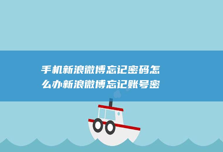 手机新浪微博忘记密码怎么办新浪微博忘记账号密码怎么办