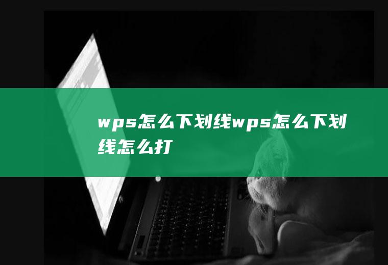 wps怎么下划线wps怎么下划线怎么打