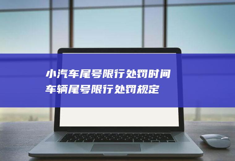 小汽车尾号限行处罚时间车辆尾号限行处罚规定