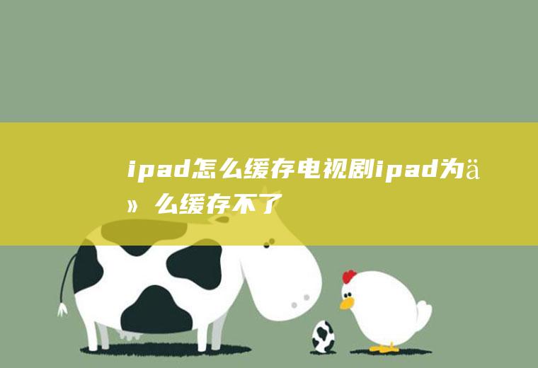 ipad怎么缓存电视剧ipad为什么缓存不了电视剧