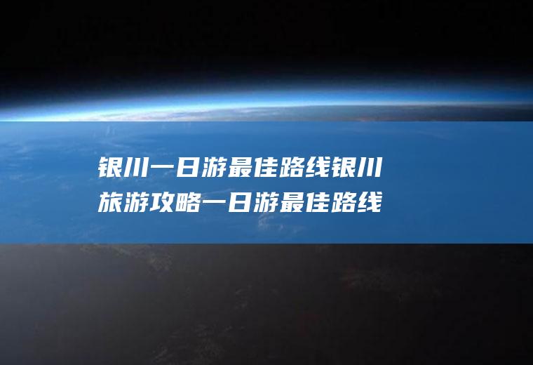 银川一日游最佳路线银川旅游攻略一日游最佳路线