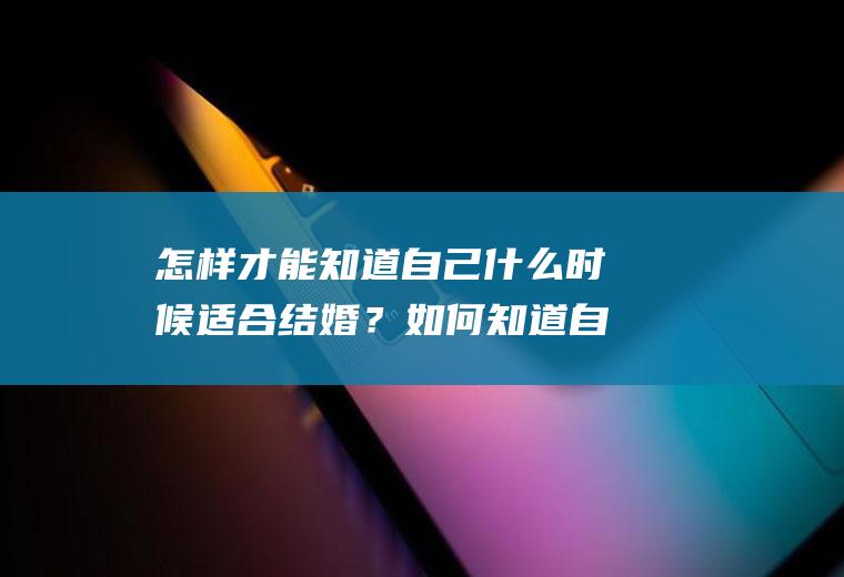 怎样才能知道自己什么时候适合结婚？如何知道自己什么时候能结婚