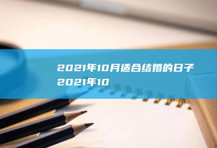 2021年10月适合结婚的日子2021年10月结婚最佳日子