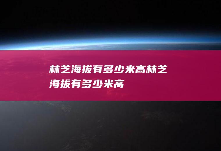 林芝海拔有多少米高林芝海拔有多少米高