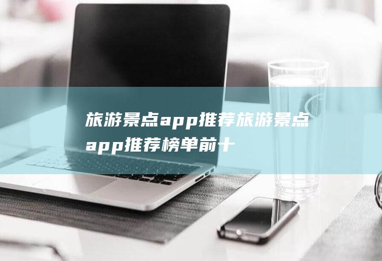 旅游景点app推荐旅游景点app推荐榜单前十名2022好用的旅游APP推荐