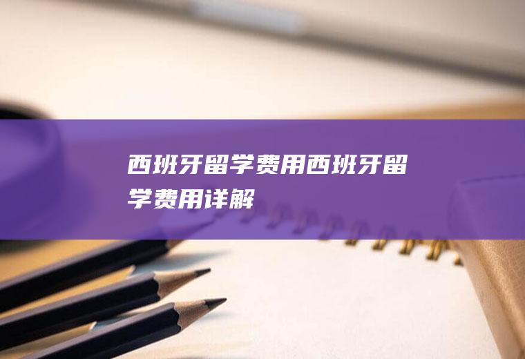 西班牙留学费用西班牙留学费用详解