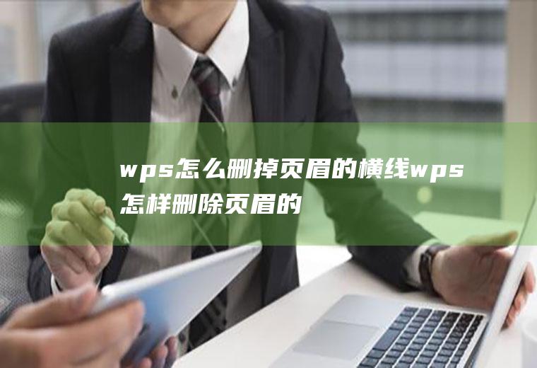 wps怎么删掉页眉的横线wps怎样删除页眉的横线