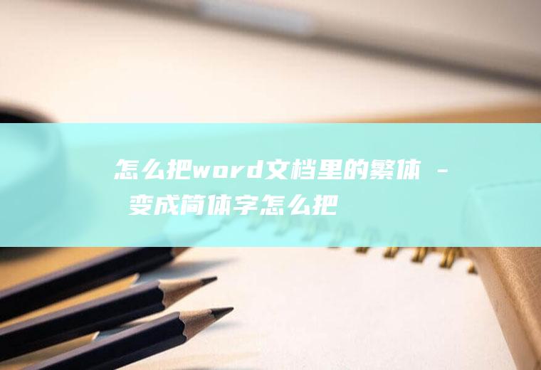 怎么把word文档里的繁体字变成简体字怎么把word文档里的繁体字变成简体字