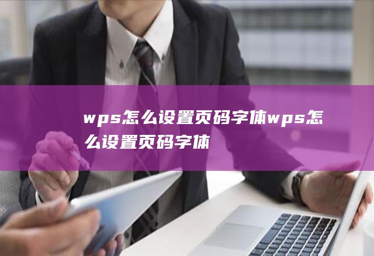 wps怎么设置页码字体wps怎么设置页码字体大小